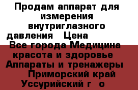 Продам аппарат для измерения внутриглазного давления › Цена ­ 10 000 - Все города Медицина, красота и здоровье » Аппараты и тренажеры   . Приморский край,Уссурийский г. о. 